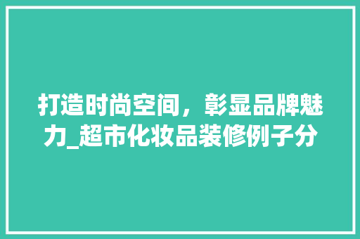 打造时尚空间，彰显品牌魅力_超市化妆品装修例子分析 地板材料
