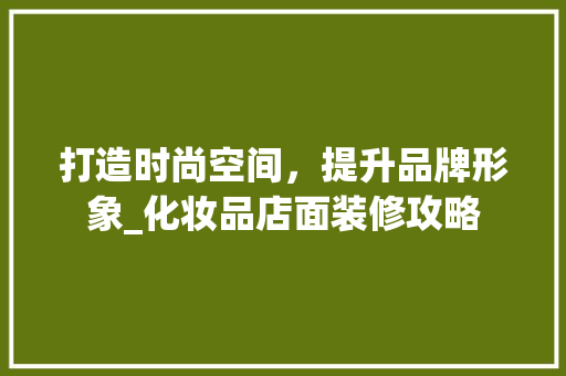 打造时尚空间，提升品牌形象_化妆品店面装修攻略 室内设计