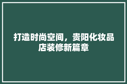 打造时尚空间，贵阳化妆品店装修新篇章 现代风格装饰