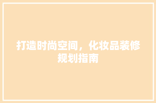 打造时尚空间，化妆品装修规划指南 家居装修