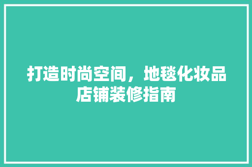 打造时尚空间，地毯化妆品店铺装修指南 卧室装修