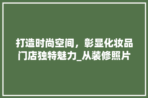 打造时尚空间，彰显化妆品门店独特魅力_从装修照片解读成功之路 地板材料