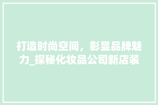 打造时尚空间，彰显品牌魅力_探秘化妆品公司新店装修