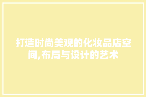 打造时尚美观的化妆品店空间,布局与设计的艺术 地板材料