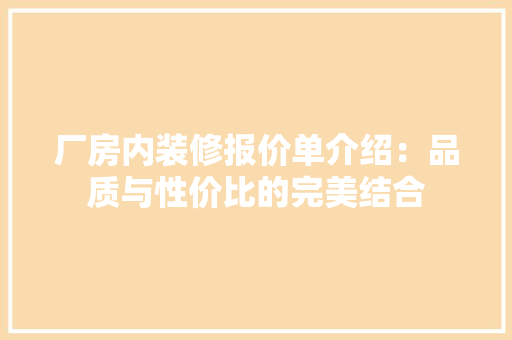 厂房内装修报价单介绍：品质与性价比的完美结合 家居装修
