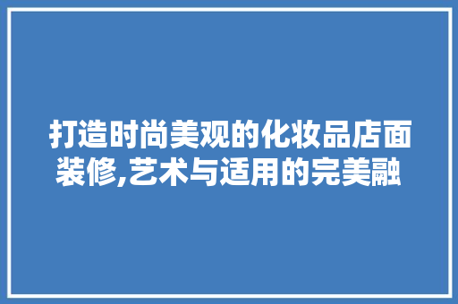 打造时尚美观的化妆品店面装修,艺术与适用的完美融合 软装设计