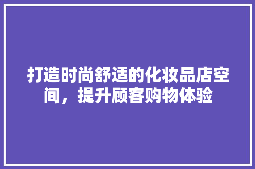 打造时尚舒适的化妆品店空间，提升顾客购物体验 地板材料