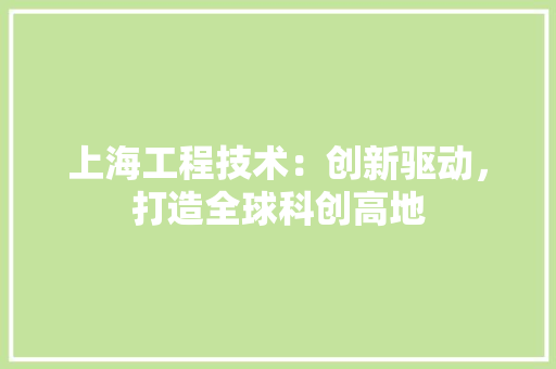 上海工程技术：创新驱动，打造全球科创高地