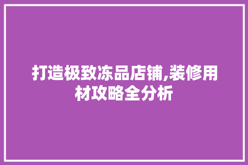 打造极致冻品店铺,装修用材攻略全分析 卧室装修