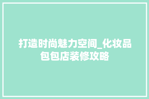 打造时尚魅力空间_化妆品包包店装修攻略 家居装修