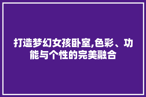 打造梦幻女孩卧室,色彩、功能与个性的完美融合 木雕艺术
