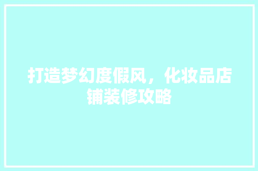 打造梦幻度假风，化妆品店铺装修攻略 中式风格装饰