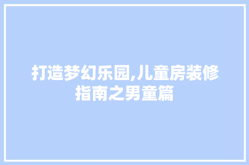 打造梦幻乐园,儿童房装修指南之男童篇 家居装修