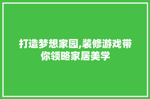 打造梦想家园,装修游戏带你领略家居美学 软装设计