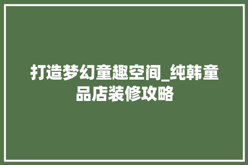 打造梦幻童趣空间_纯韩童品店装修攻略 室内设计