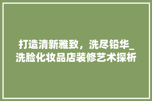 打造清新雅致，洗尽铅华_洗脸化妆品店装修艺术探析