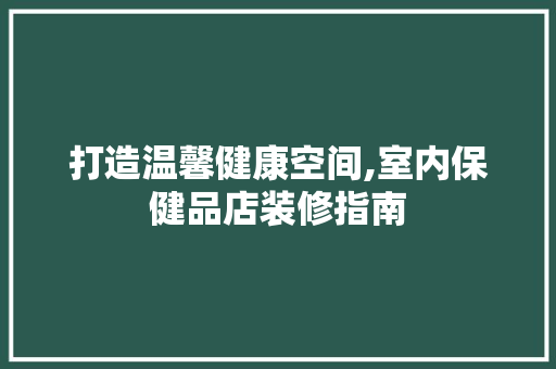 打造温馨健康空间,室内保健品店装修指南 卧室装修