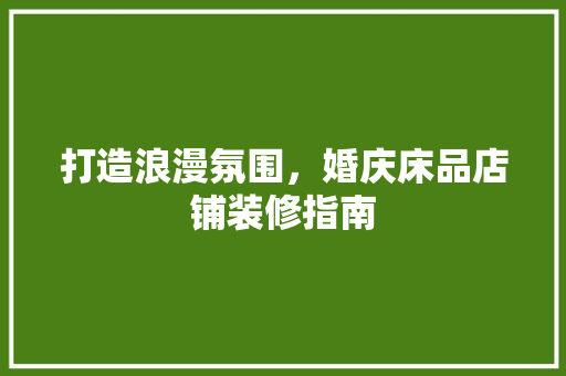 打造浪漫氛围，婚庆床品店铺装修指南 地板材料