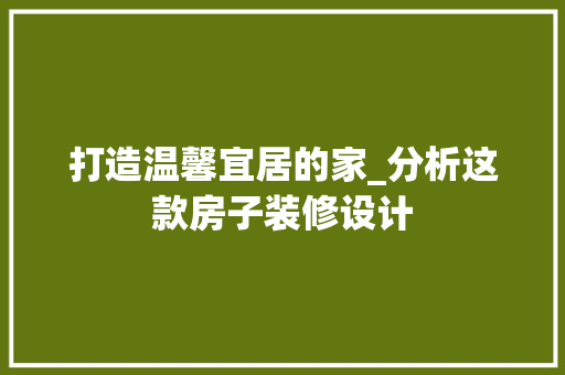 打造温馨宜居的家_分析这款房子装修设计 现代风格装饰
