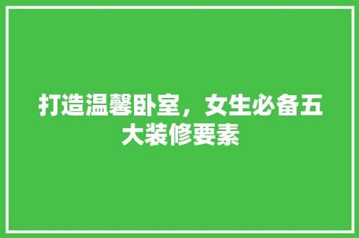 打造温馨卧室，女生必备五大装修要素 木雕艺术