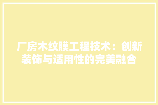 厂房木纹膜工程技术：创新装饰与适用性的完美融合 家居装修