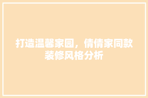 打造温馨家园，倩倩家同款装修风格分析 中式风格装饰
