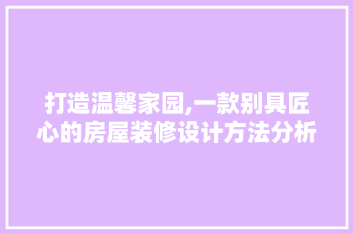 打造温馨家园,一款别具匠心的房屋装修设计方法分析 现代风格装饰