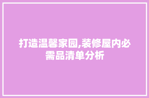 打造温馨家园,装修屋内必需品清单分析 室内设计