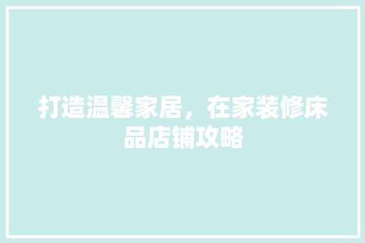 打造温馨家居，在家装修床品店铺攻略 卧室装修