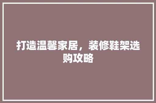打造温馨家居，装修鞋架选购攻略