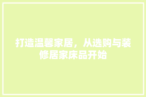 打造温馨家居，从选购与装修居家床品开始 地板材料