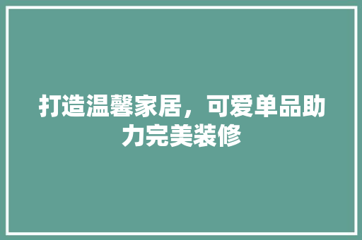 打造温馨家居，可爱单品助力完美装修