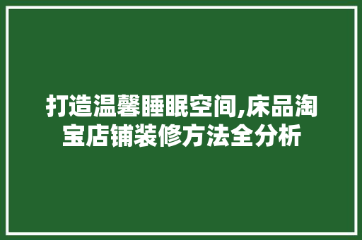 打造温馨睡眠空间,床品淘宝店铺装修方法全分析 木雕艺术