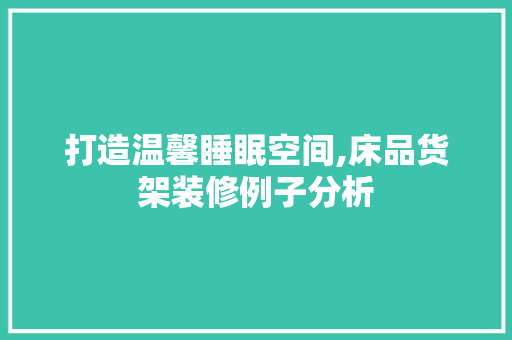 打造温馨睡眠空间,床品货架装修例子分析 客厅装修