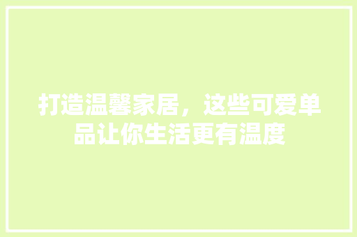 打造温馨家居，这些可爱单品让你生活更有温度