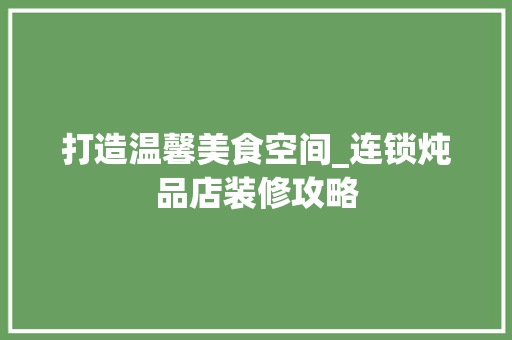 打造温馨美食空间_连锁炖品店装修攻略 现代风格装饰