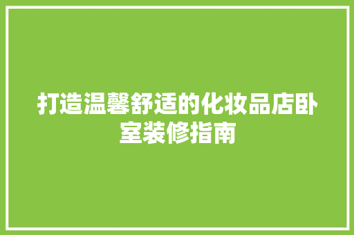 打造温馨舒适的化妆品店卧室装修指南 软装设计