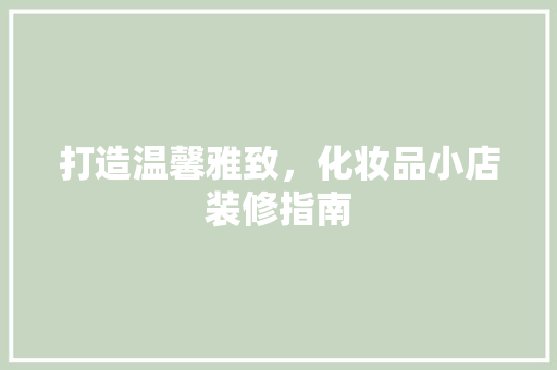 打造温馨雅致，化妆品小店装修指南