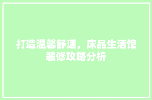 打造温馨舒适，床品生活馆装修攻略分析