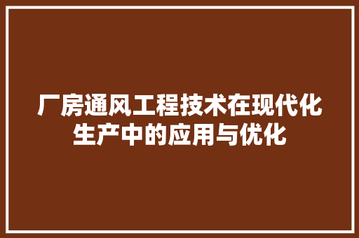 厂房通风工程技术在现代化生产中的应用与优化