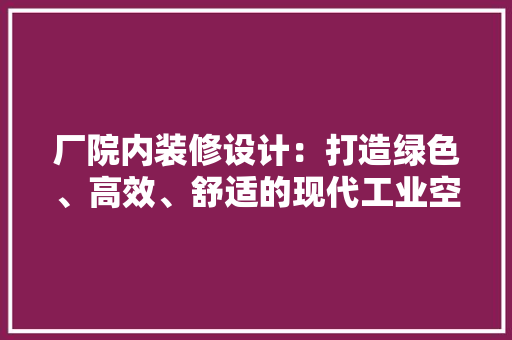 厂院内装修设计：打造绿色、高效、舒适的现代工业空间