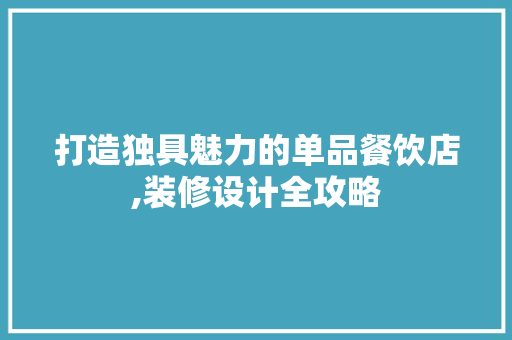 打造独具魅力的单品餐饮店,装修设计全攻略 室内设计