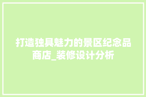 打造独具魅力的景区纪念品商店_装修设计分析 室内设计