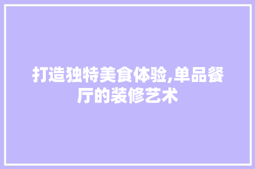 打造独特美食体验,单品餐厅的装修艺术 木雕艺术