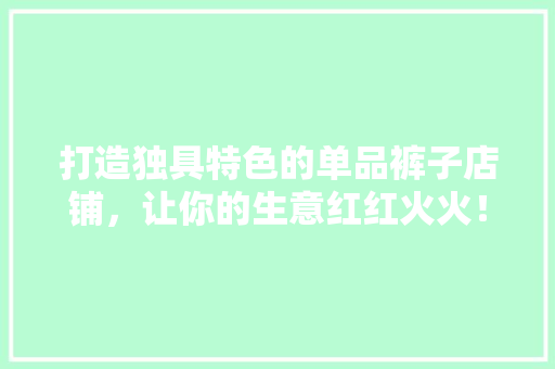 打造独具特色的单品裤子店铺，让你的生意红红火火！
