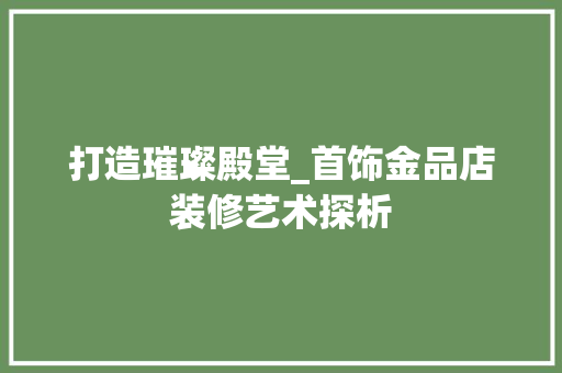 打造璀璨殿堂_首饰金品店装修艺术探析 现代风格装饰