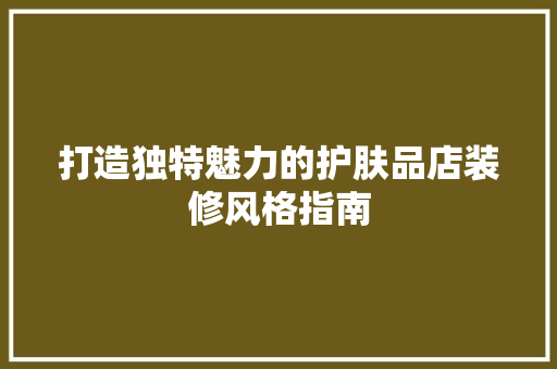 打造独特魅力的护肤品店装修风格指南 现代风格装饰