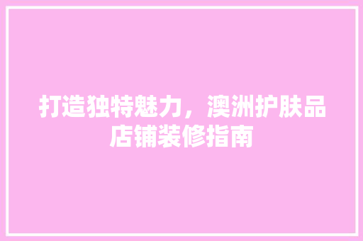 打造独特魅力，澳洲护肤品店铺装修指南 卧室装修