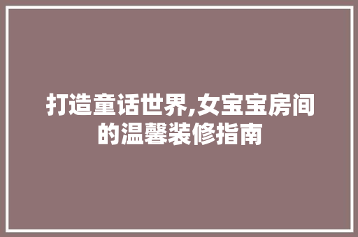 打造童话世界,女宝宝房间的温馨装修指南