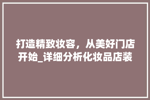 打造精致妆容，从美好门店开始_详细分析化妆品店装修美学